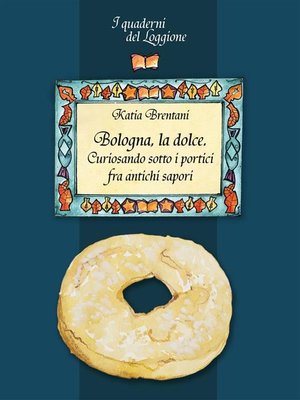 cover image of Bologna la dolce. Curiosando sotto i portici tra antichi sapori
